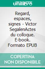 Regard, espaces, signes - Victor SegalenActes du colloque. E-book. Formato EPUB ebook di Pierre Emmanuel