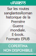 Sur les routes sanglantesRoman historique de la Première Guerre mondiale. E-book. Formato EPUB ebook