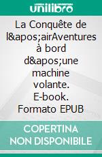 La Conquête de l&apos;airAventures à bord d&apos;une machine volante. E-book. Formato EPUB