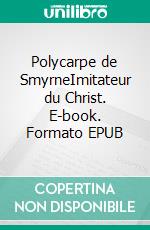 Polycarpe de SmyrneImitateur du Christ. E-book. Formato EPUB ebook di Polycarpe