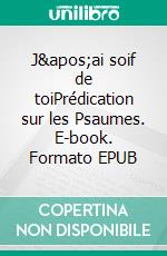 J&apos;ai soif de toiPrédication sur les Psaumes. E-book. Formato EPUB ebook