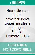 Notre dieu est un feu dévorantPrières toutes simples à partager. E-book. Formato EPUB ebook