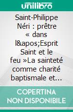 Saint-Philippe Néri : prêtre « dans l&apos;Esprit Saint et le feu »La sainteté comme charité baptismale et pastorale. E-book. Formato EPUB ebook