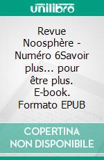 Revue Noosphère - Numéro 6Savoir plus... pour être plus. E-book. Formato EPUB ebook