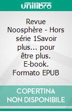 Revue Noosphère - Hors série 1Savoir plus... pour être plus. E-book. Formato EPUB ebook