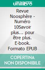 Revue Noosphère - Numéro 10Savoir plus... pour être plus. E-book. Formato EPUB ebook