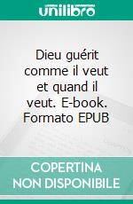 Dieu guérit comme il veut et quand il veut. E-book. Formato EPUB