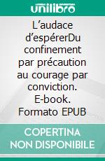 L’audace d’espérerDu confinement par précaution au courage par conviction. E-book. Formato EPUB ebook