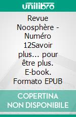 Revue Noosphère - Numéro 12Savoir plus... pour être plus. E-book. Formato EPUB ebook