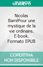 Nicolas BarréPour une mystique de la vie ordinaire. E-book. Formato EPUB ebook di Collectif