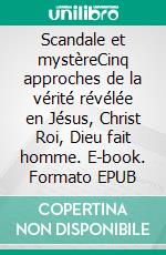 Scandale et mystèreCinq approches de la vérité révélée en Jésus, Christ Roi, Dieu fait homme. E-book. Formato EPUB ebook