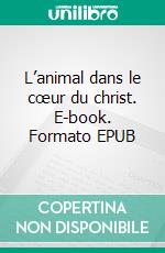 L’animal dans le cœur du christ. E-book. Formato EPUB ebook di Angélique Woelfflé