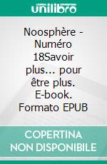 Noosphère - Numéro 18Savoir plus... pour être plus. E-book. Formato EPUB ebook