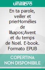 En ta parole, veiller et prierHomélies de l&apos;Avent et du temps de Noël. E-book. Formato EPUB ebook