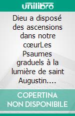 Dieu a disposé des ascensions dans notre cœurLes Psaumes graduels à la lumière de saint Augustin. E-book. Formato EPUB ebook di Jaime Garcia Alvarez