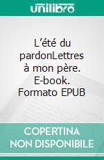 L’été du pardonLettres à mon père. E-book. Formato EPUB ebook di Marie-Camille Carton de Wiart