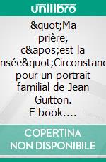 &quot;Ma prière, c&apos;est la pensée&quot;Circonstances pour un portrait familial de Jean Guitton. E-book. Formato EPUB ebook