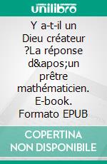 Y a-t-il un Dieu créateur ?La réponse d'un prêtre mathématicien. E-book. Formato EPUB ebook di Xavier Molle