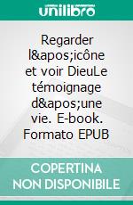 Regarder l&apos;icône et voir DieuLe témoignage d&apos;une vie. E-book. Formato EPUB ebook