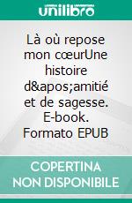 Là où repose mon cœurUne histoire d'amitié et de sagesse. E-book. Formato EPUB ebook di Sylvie Lepetit