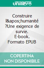 Construire l'humanité ?Une exigence de survie. E-book. Formato EPUB ebook