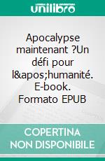 Apocalypse maintenant ?Un défi pour l'humanité. E-book. Formato EPUB ebook di Isabelle Roussel