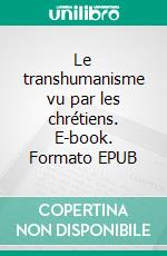 Le transhumanisme vu par les chrétiens. E-book. Formato EPUB ebook di Yohan Picquart