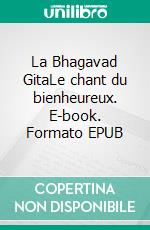 La Bhagavad GitaLe chant du bienheureux. E-book. Formato EPUB ebook