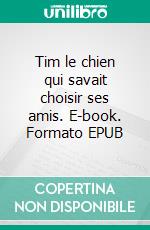 Tim le chien qui savait choisir ses amis. E-book. Formato EPUB ebook