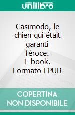 Casimodo, le chien qui était garanti féroce. E-book. Formato EPUB ebook