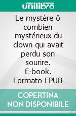 Le mystère ô combien mystérieux du clown qui avait perdu son sourire. E-book. Formato EPUB ebook