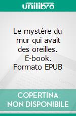 Le mystère du mur qui avait des oreilles. E-book. Formato EPUB ebook