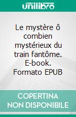 Le mystère ô combien mystérieux du train fantôme. E-book. Formato EPUB ebook