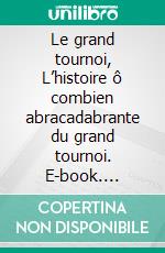 Le grand tournoi, L’histoire ô combien abracadabrante du grand tournoi. E-book. Formato EPUB ebook