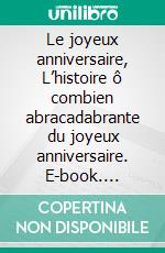 Le joyeux anniversaire, L’histoire ô combien abracadabrante du joyeux anniversaire. E-book. Formato EPUB ebook