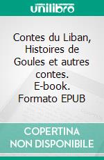 Contes du Liban, Histoires de Goules et autres contes. E-book. Formato EPUB ebook