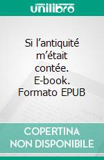 Si l’antiquité m’était contée. E-book. Formato EPUB ebook