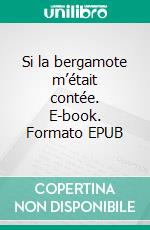 Si la bergamote m’était contée. E-book. Formato EPUB ebook