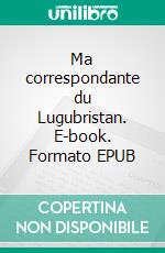 Ma correspondante du Lugubristan. E-book. Formato EPUB ebook