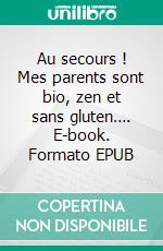 Au secours ! Mes parents sont bio, zen et sans gluten…. E-book. Formato EPUB ebook