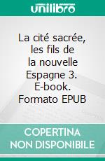 La cité sacrée, les fils de la nouvelle Espagne 3. E-book. Formato EPUB ebook