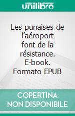 Les punaises de l’aéroport font de la résistance. E-book. Formato EPUB ebook