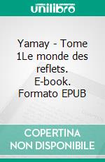 Yamay - Tome 1Le monde des reflets. E-book. Formato EPUB ebook