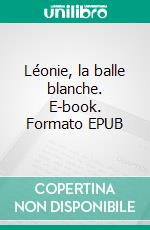 Léonie, la balle blanche. E-book. Formato EPUB ebook