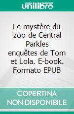 Le mystère du zoo de Central Parkles enquêtes de Tom et Lola. E-book. Formato EPUB ebook