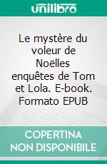 Le mystère du voleur de Noëlles enquêtes de Tom et Lola. E-book. Formato EPUB ebook