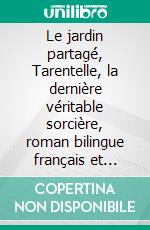 Le jardin partagé, Tarentelle, la dernière véritable sorcière, roman bilingue français et anglais. E-book. Formato EPUB ebook