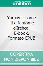Yamay - Tome 4Le fantôme d’Irehca. E-book. Formato EPUB ebook