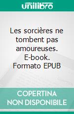 Les sorcières ne tombent pas amoureuses. E-book. Formato EPUB ebook