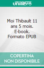 Moi Thibault 11 ans 5 mois. E-book. Formato EPUB ebook